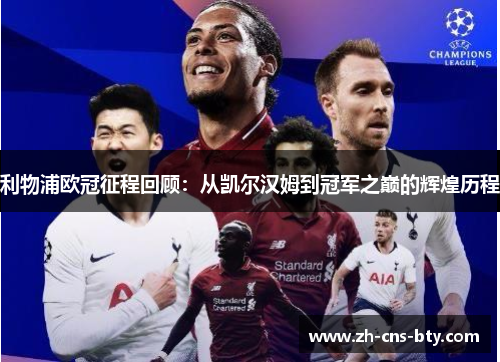 利物浦欧冠征程回顾：从凯尔汉姆到冠军之巅的辉煌历程