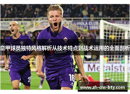 意甲球员独特风格解析从技术特点到战术运用的全面剖析