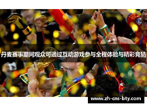 丹麦赛事期间观众可通过互动游戏参与全程体验与精彩竞猜