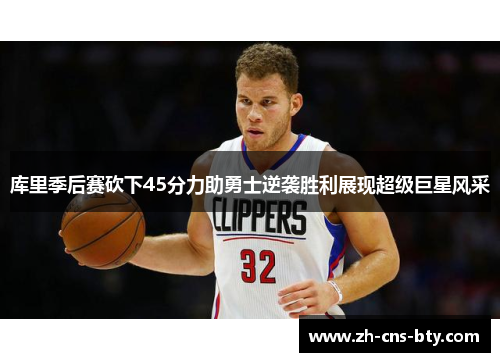 库里季后赛砍下45分力助勇士逆袭胜利展现超级巨星风采 库里季后赛砍下45分力助勇士逆袭胜利展现超级巨星风采