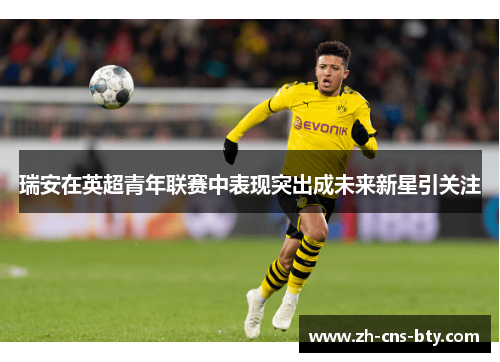 瑞安在英超青年联赛中表现突出成未来新星引关注