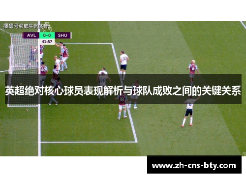 英超绝对核心球员表现解析与球队成败之间的关键关系 英超绝对核心球员表现解析与球队成败之间的关键关系