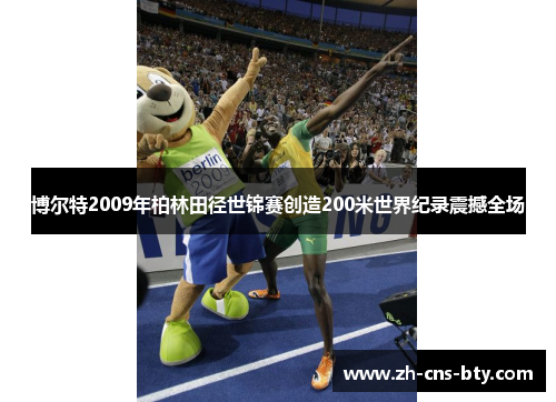博尔特2009年柏林田径世锦赛创造200米世界纪录震撼全场 博尔特2009年柏林田径世锦赛创造200米世界纪录震撼全场