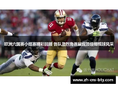 欧洲六国赛小组赛精彩回顾 各队激烈角逐展现顶级橄榄球风采