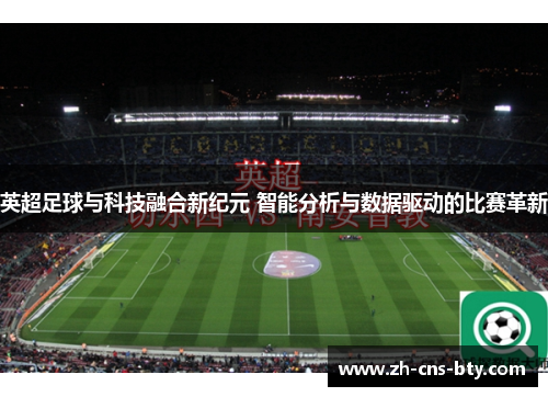 英超足球与科技融合新纪元 智能分析与数据驱动的比赛革新 英超足球与科技融合新纪元 智能分析与数据驱动的比赛革新