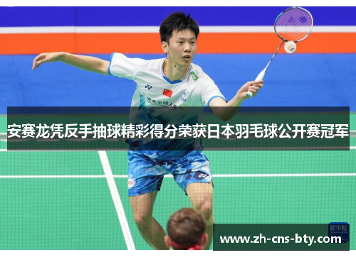 安赛龙凭反手抽球精彩得分荣获日本羽毛球公开赛冠军 安赛龙凭反手抽球精彩得分荣获日本羽毛球公开赛冠军