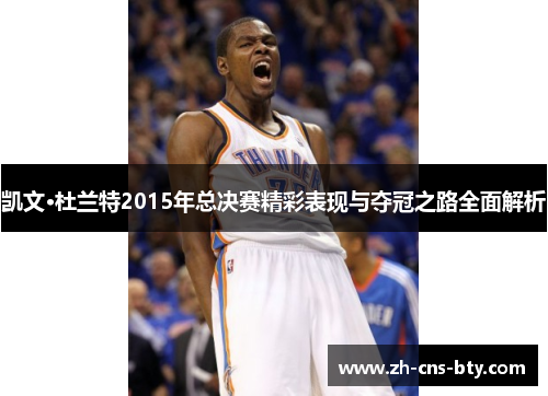 凯文·杜兰特2015年总决赛精彩表现与夺冠之路全面解析 凯文·杜兰特2015年总决赛精彩表现与夺冠之路全面解析