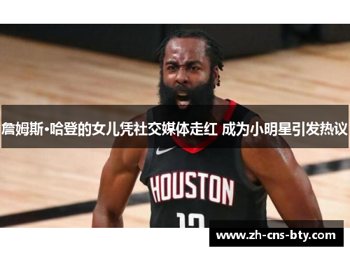 詹姆斯·哈登的女儿凭社交媒体走红 成为小明星引发热议