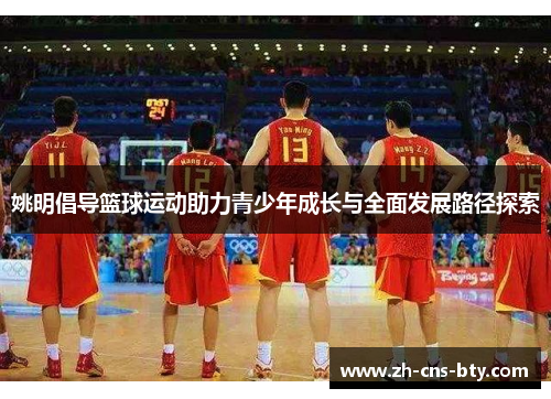 姚明倡导篮球运动助力青少年成长与全面发展路径探索