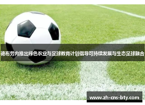 德布劳内推出绿色农业与足球教育计划倡导可持续发展与生态足球融合