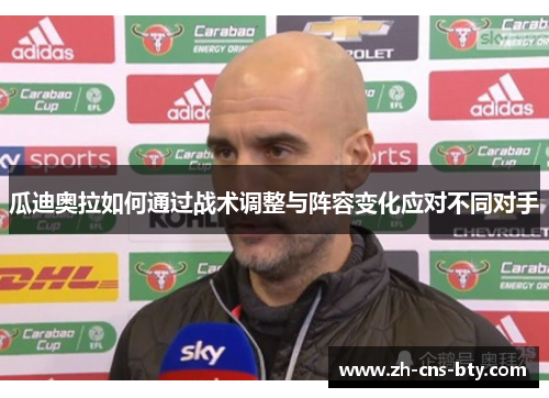 瓜迪奥拉如何通过战术调整与阵容变化应对不同对手