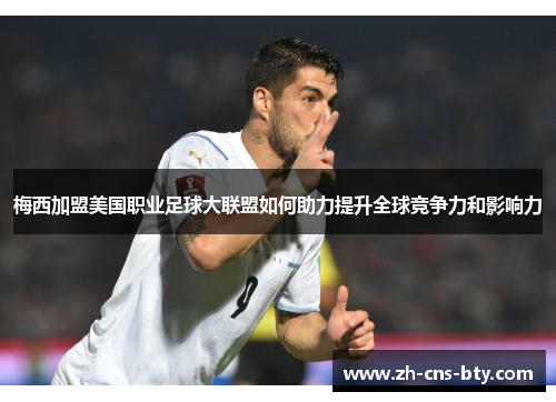 梅西加盟美国职业足球大联盟如何助力提升全球竞争力和影响力