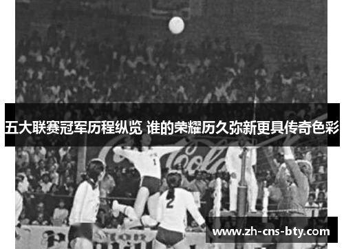 五大联赛冠军历程纵览 谁的荣耀历久弥新更具传奇色彩 五大联赛冠军历程纵览 谁的荣耀历久弥新更具传奇色彩