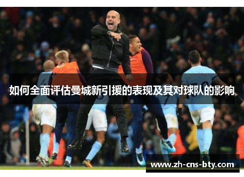 如何全面评估曼城新引援的表现及其对球队的影响