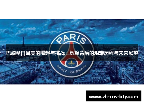 巴黎圣日耳曼的崛起与挑战：辉煌背后的艰难历程与未来展望