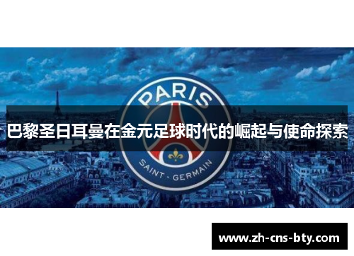 巴黎圣日耳曼在金元足球时代的崛起与使命探索 巴黎圣日耳曼在金元足球时代的崛起与使命探索