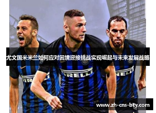 尤文国米米兰如何应对困境迎接挑战实现崛起与未来发展战略