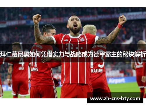 拜仁慕尼黑如何凭借实力与战略成为德甲霸主的秘诀解析