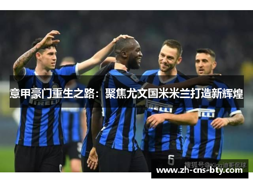 意甲豪门重生之路：聚焦尤文国米米兰打造新辉煌