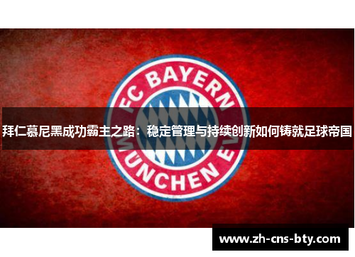 拜仁慕尼黑成功霸主之路：稳定管理与持续创新如何铸就足球帝国