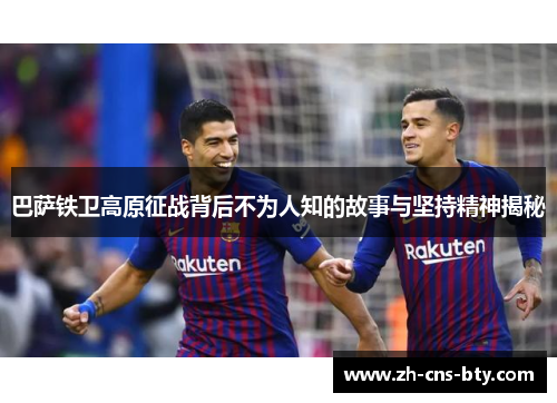 巴萨铁卫高原征战背后不为人知的故事与坚持精神揭秘