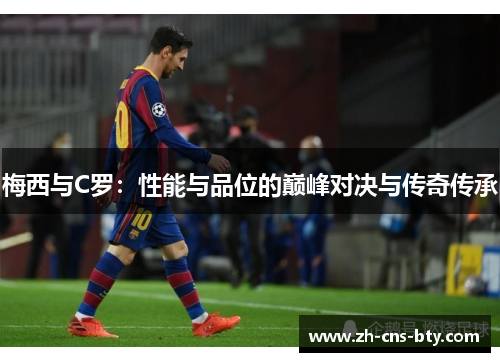 梅西与C罗：性能与品位的巅峰对决与传奇传承