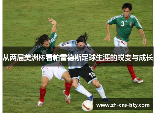 从两届美洲杯看帕雷德斯足球生涯的蜕变与成长 从两届美洲杯看帕雷德斯足球生涯的蜕变与成长