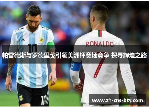 帕雷德斯与罗德里戈引领美洲杯赛场竞争 探寻辉煌之路