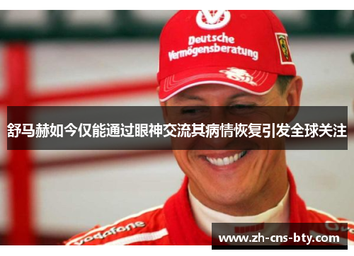 舒马赫如今仅能通过眼神交流其病情恢复引发全球关注 舒马赫如今仅能通过眼神交流其病情恢复引发全球关注