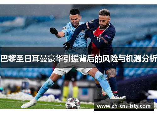 巴黎圣日耳曼豪华引援背后的风险与机遇分析