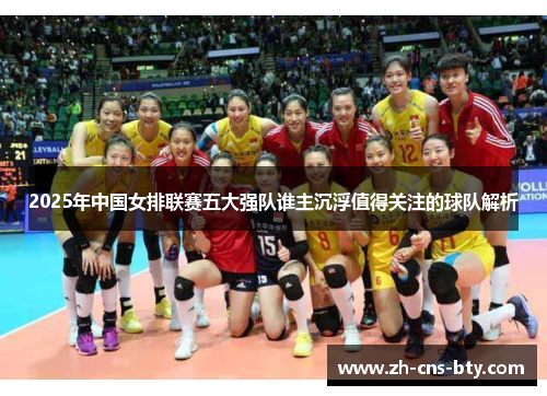 2025年中国女排联赛五大强队谁主沉浮值得关注的球队解析