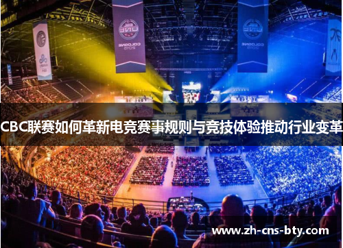 CBC联赛如何革新电竞赛事规则与竞技体验推动行业变革