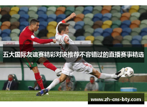 五大国际友谊赛精彩对决推荐不容错过的直播赛事精选