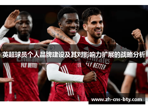 英超球员个人品牌建设及其对影响力扩展的战略分析 英超球员个人品牌建设及其对影响力扩展的战略分析