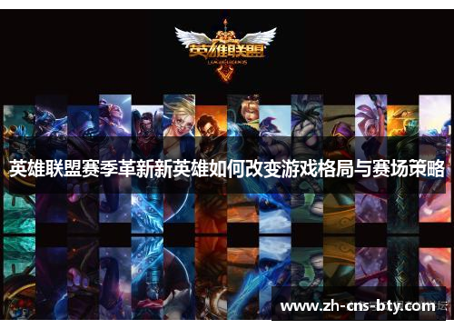 英雄联盟赛季革新新英雄如何改变游戏格局与赛场策略 英雄联盟赛季革新新英雄如何改变游戏格局与赛场策略