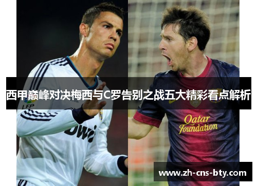 西甲巅峰对决梅西与C罗告别之战五大精彩看点解析