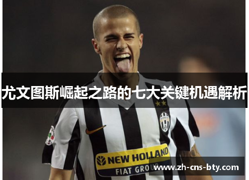 尤文图斯崛起之路的七大关键机遇解析 尤文图斯崛起之路的七大关键机遇解析