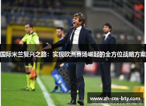 国际米兰复兴之路：实现欧洲赛场崛起的全方位战略方案