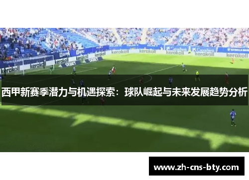 西甲新赛季潜力与机遇探索：球队崛起与未来发展趋势分析