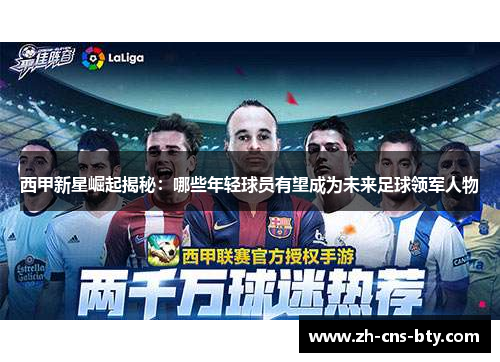 西甲新星崛起揭秘:哪些年轻球员有望成为未来足球领军人物 西甲新星崛起揭秘:哪些年轻球员有望成为未来足球领军人物