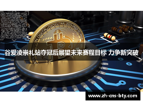 谷爱凌崇礼站夺冠后展望未来赛程目标 力争新突破