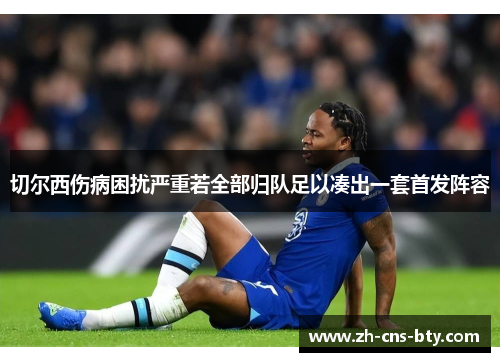 切尔西伤病困扰严重若全部归队足以凑出一套首发阵容