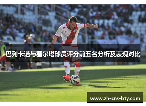 巴列卡诺与塞尔塔球员评分前五名分析及表现对比 巴列卡诺与塞尔塔球员评分前五名分析及表现对比