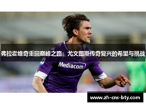 弗拉霍维奇重回巅峰之路：尤文图斯传奇复兴的希望与挑战