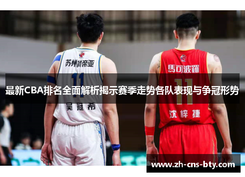 最新CBA排名全面解析揭示赛季走势各队表现与争冠形势 最新CBA排名全面解析揭示赛季走势各队表现与争冠形势