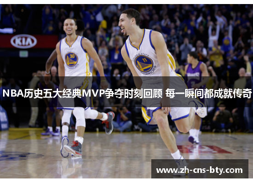 NBA历史五大经典MVP争夺时刻回顾 每一瞬间都成就传奇 NBA历史五大经典MVP争夺时刻回顾 每一瞬间都成就传奇