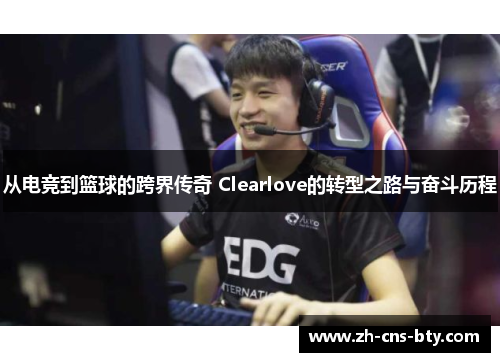 从电竞到篮球的跨界传奇 Clearlove的转型之路与奋斗历程