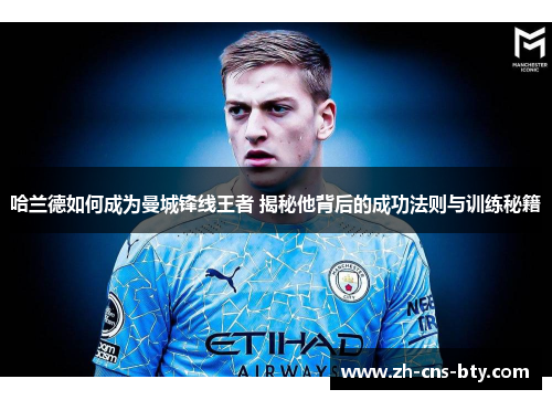 哈兰德如何成为曼城锋线王者 揭秘他背后的成功法则与训练秘籍