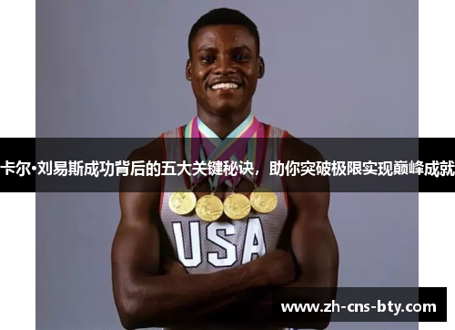 卡尔·刘易斯成功背后的五大关键秘诀,助你突破极限实现巅峰成就 卡尔·刘易斯成功背后的五大关键秘诀,助你突破极限实现巅峰成就