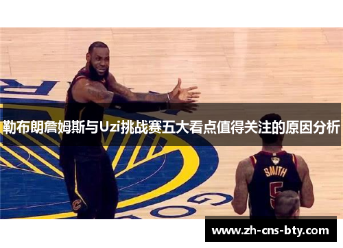 勒布朗詹姆斯与Uzi挑战赛五大看点值得关注的原因分析